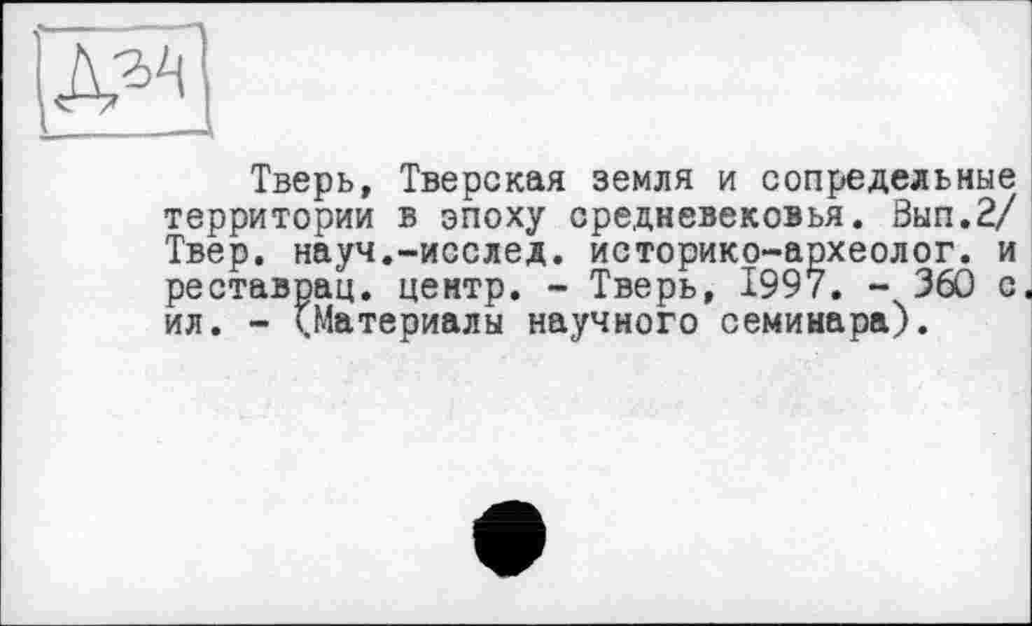 ﻿Тверь, Тверская земля и сопредельные территории в эпоху средневековья. Вып.2/ Твер. науч.-исслед. историко-археолог. и реставрац. центр. - Тверь, 1997. - 360 с. ил. - (Материалы научного семинара).